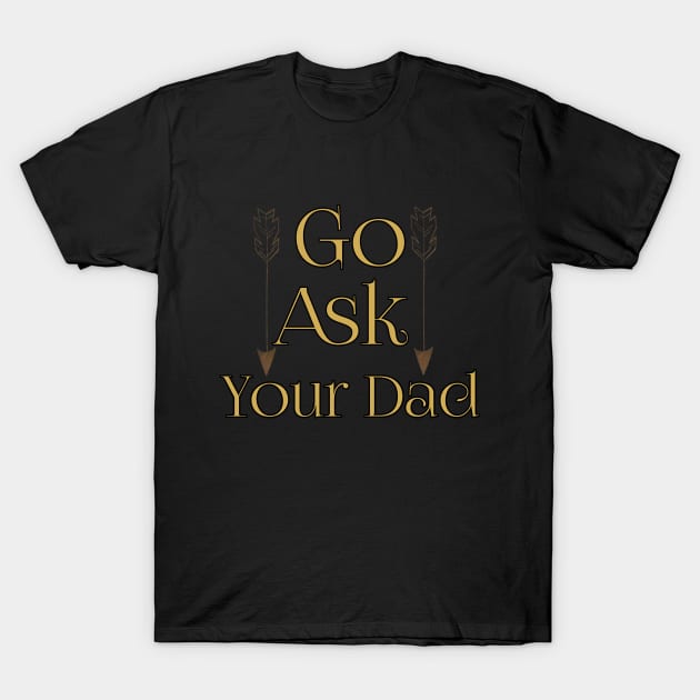 Go Ask Your Dad T-Shirt by Mima_SY